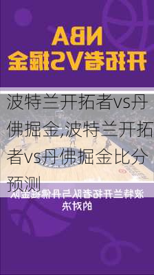 波特兰开拓者vs丹佛掘金,波特兰开拓者vs丹佛掘金比分预测