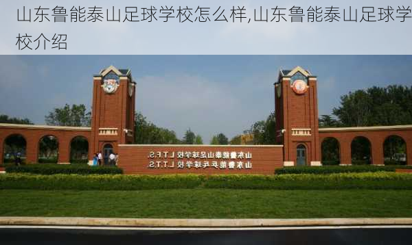 山东鲁能泰山足球学校怎么样,山东鲁能泰山足球学校介绍