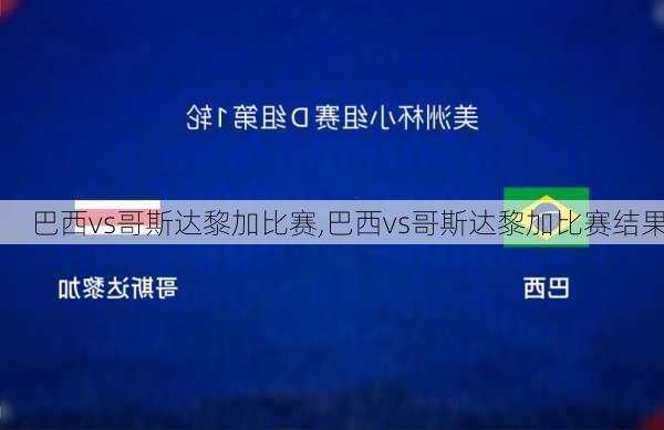 巴西vs哥斯达黎加比赛,巴西vs哥斯达黎加比赛结果