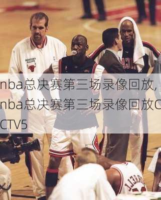 nba总决赛第三场录像回放,nba总决赛第三场录像回放CCTV5