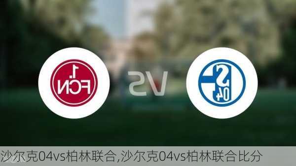 沙尔克04vs柏林联合,沙尔克04vs柏林联合比分