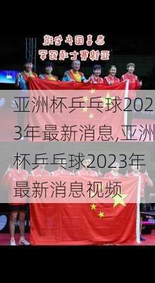 亚洲杯乒乓球2023年最新消息,亚洲杯乒乓球2023年最新消息视频