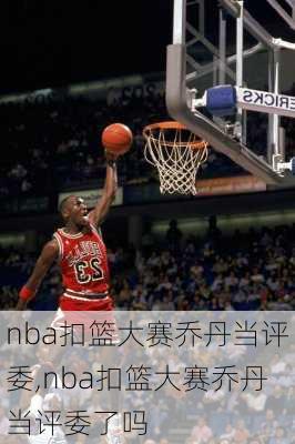 nba扣篮大赛乔丹当评委,nba扣篮大赛乔丹当评委了吗