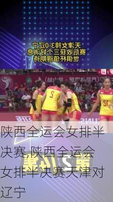 陕西全运会女排半决赛,陕西全运会女排半决赛天津对辽宁