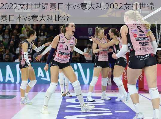 2022女排世锦赛日本vs意大利,2022女排世锦赛日本vs意大利比分