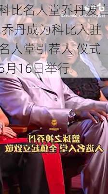 科比名人堂乔丹发言,乔丹成为科比入驻名人堂引荐人 仪式5月16日举行