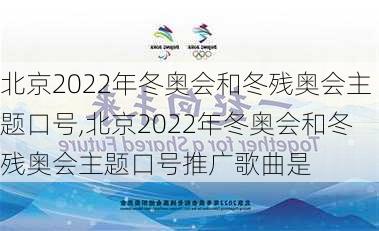 北京2022年冬奥会和冬残奥会主题口号,北京2022年冬奥会和冬残奥会主题口号推广歌曲是