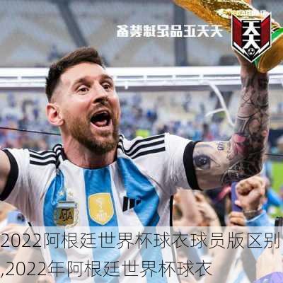 2022阿根廷世界杯球衣球员版区别,2022年阿根廷世界杯球衣