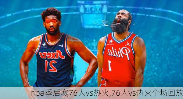 nba季后赛76人vs热火,76人vs热火全场回放