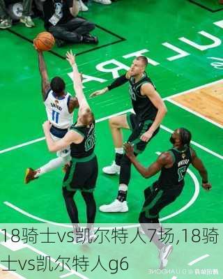 18骑士vs凯尔特人7场,18骑士vs凯尔特人g6