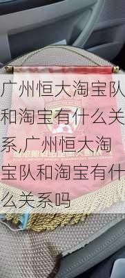 广州恒大淘宝队和淘宝有什么关系,广州恒大淘宝队和淘宝有什么关系吗