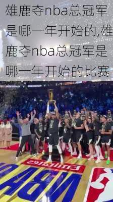 雄鹿夺nba总冠军是哪一年开始的,雄鹿夺nba总冠军是哪一年开始的比赛