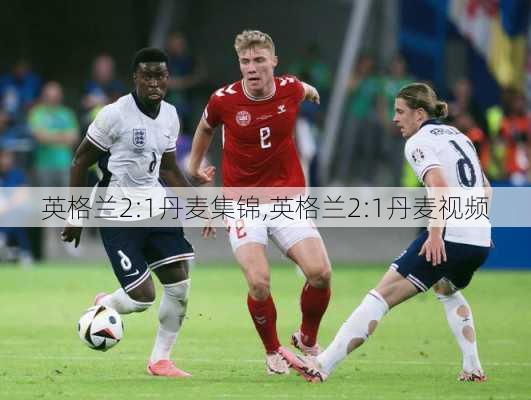 英格兰2:1丹麦集锦,英格兰2:1丹麦视频