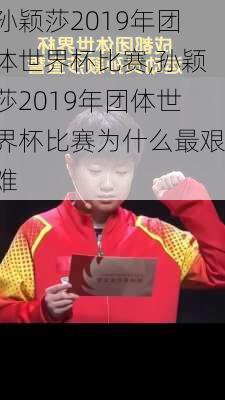 孙颖莎2019年团体世界杯比赛,孙颖莎2019年团体世界杯比赛为什么最艰难