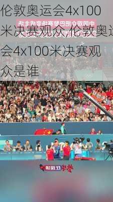 伦敦奥运会4x100米决赛观众,伦敦奥运会4x100米决赛观众是谁