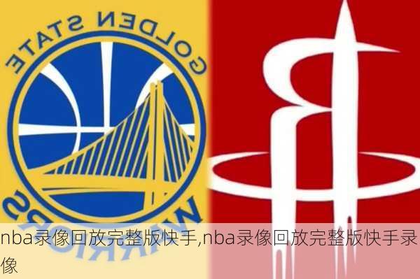 nba录像回放完整版快手,nba录像回放完整版快手录像