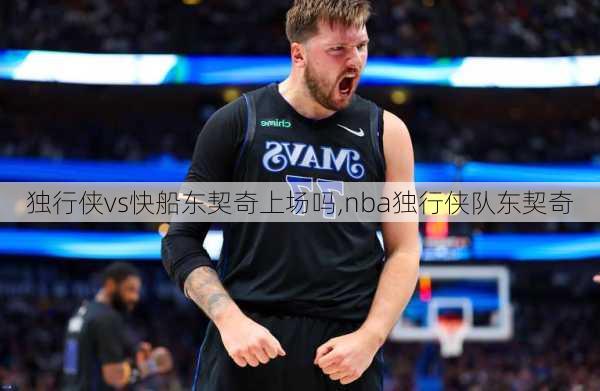 独行侠vs快船东契奇上场吗,nba独行侠队东契奇