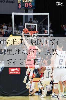 cba浙江广厦队主场在哪里,cba浙江广厦队主场在哪里啊