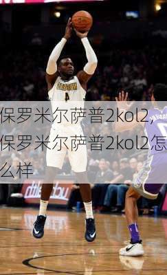 保罗米尔萨普2kol2,保罗米尔萨普2kol2怎么样