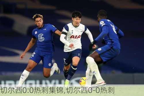 切尔西0:0热刺集锦,切尔西0-0热刺