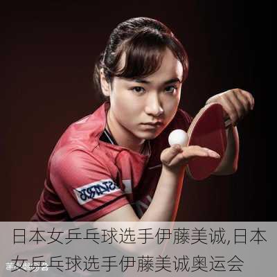 日本女乒乓球选手伊藤美诚,日本女乒乓球选手伊藤美诚奥运会