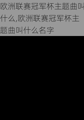 欧洲联赛冠军杯主题曲叫什么,欧洲联赛冠军杯主题曲叫什么名字