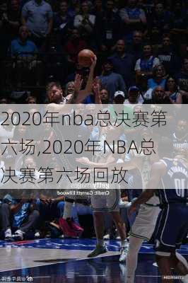 2020年nba总决赛第六场,2020年NBA总决赛第六场回放