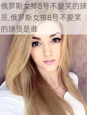 俄罗斯女排8号不爱笑的球员,俄罗斯女排8号不爱笑的球员是谁