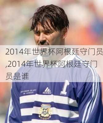 2014年世界杯阿根廷守门员,2014年世界杯阿根廷守门员是谁