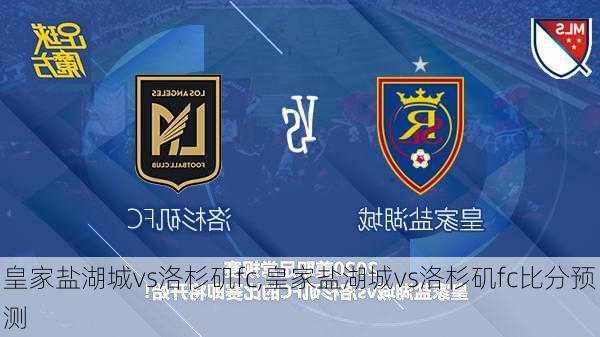 皇家盐湖城vs洛杉矶fc,皇家盐湖城vs洛杉矶fc比分预测