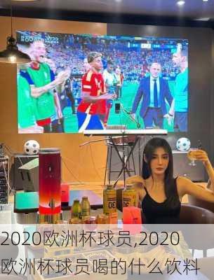 2020欧洲杯球员,2020欧洲杯球员喝的什么饮料