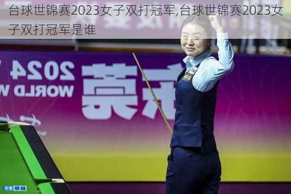 台球世锦赛2023女子双打冠军,台球世锦赛2023女子双打冠军是谁