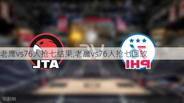 老鹰vs76人抢七结果,老鹰vs76人抢七回放