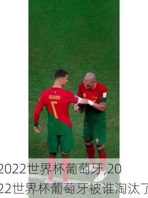 2022世界杯葡萄牙,2022世界杯葡萄牙被谁淘汰了