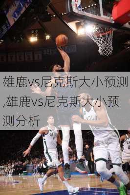 雄鹿vs尼克斯大小预测,雄鹿vs尼克斯大小预测分析