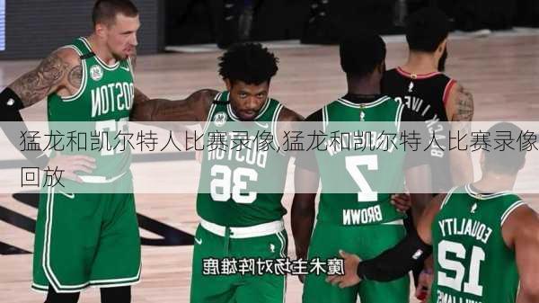 猛龙和凯尔特人比赛录像,猛龙和凯尔特人比赛录像回放